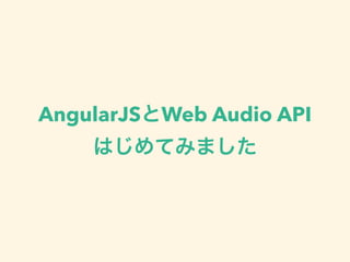AngularJSとWeb Audio API
はじめてみました
 