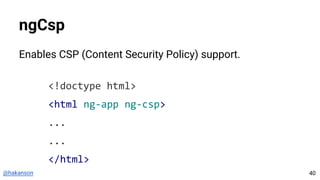@hakanson
ngCsp
Enables CSP (Content Security Policy) support.
<!doctype html>
<html ng-app ng-csp>
...
...
</html>
40
 