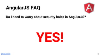 @hakanson
AngularJS FAQ
Do I need to worry about security holes in AngularJS?
YES!
5
 