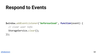 @hakanson
Respond to Events
$window.addEventListener('beforeunload', function(event) {
// clear user info
StorageService.clear();
});
60
 