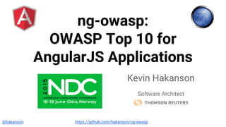 @hakanson
ng-owasp:
OWASP Top 10 for
AngularJS Applications
Kevin Hakanson
Software Architect
https://github.com/hakanson/ng-owasp
 