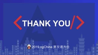 THANK YOU
2019 ngChina 开发者大会
 
