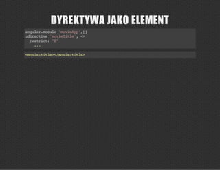 DYREKTYWA JAKO ELEMENT
angular.module'movieApp',[]
.directive'movieTitle',->
restrict:"E"
...
<movie-title></movie-title>
 