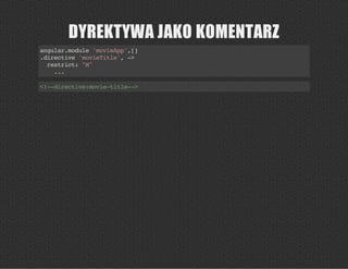 DYREKTYWA JAKO KOMENTARZ
angular.module'movieApp',[]
.directive'movieTitle',->
restrict:"M"
...
<!--directive:movie-title-->
 
