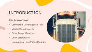 This Section Covers
• Commercial Driver License Tests
• Medical Requirements
• Driver Disqualifications
• Other Safety Rules
• International Registration Program
INTRODUCTION
 
