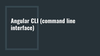 Angular CLI (command line
interface)
 