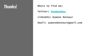 Thanks! Where to find me:
Twitter: @aymenokay
LinkedIn: Aymene Bennour
Email: aymenebennour@gmail.com
 
