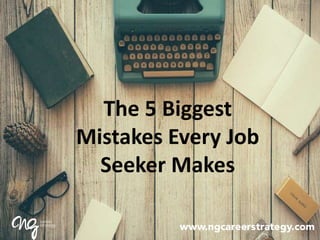 The 5 Biggest
Mistakes Every Job
Seeker Makes
 