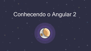 Conhecendo o Angular 2
 