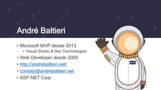André Baltieri
• Microsoft MVP desde 2013
• Visual Studio & Dev Technologies
• Web Developer desde 2005
• http://andrebaltieri.net/
• contato@andrebaltieri.net
• ASP.NET Cast
 