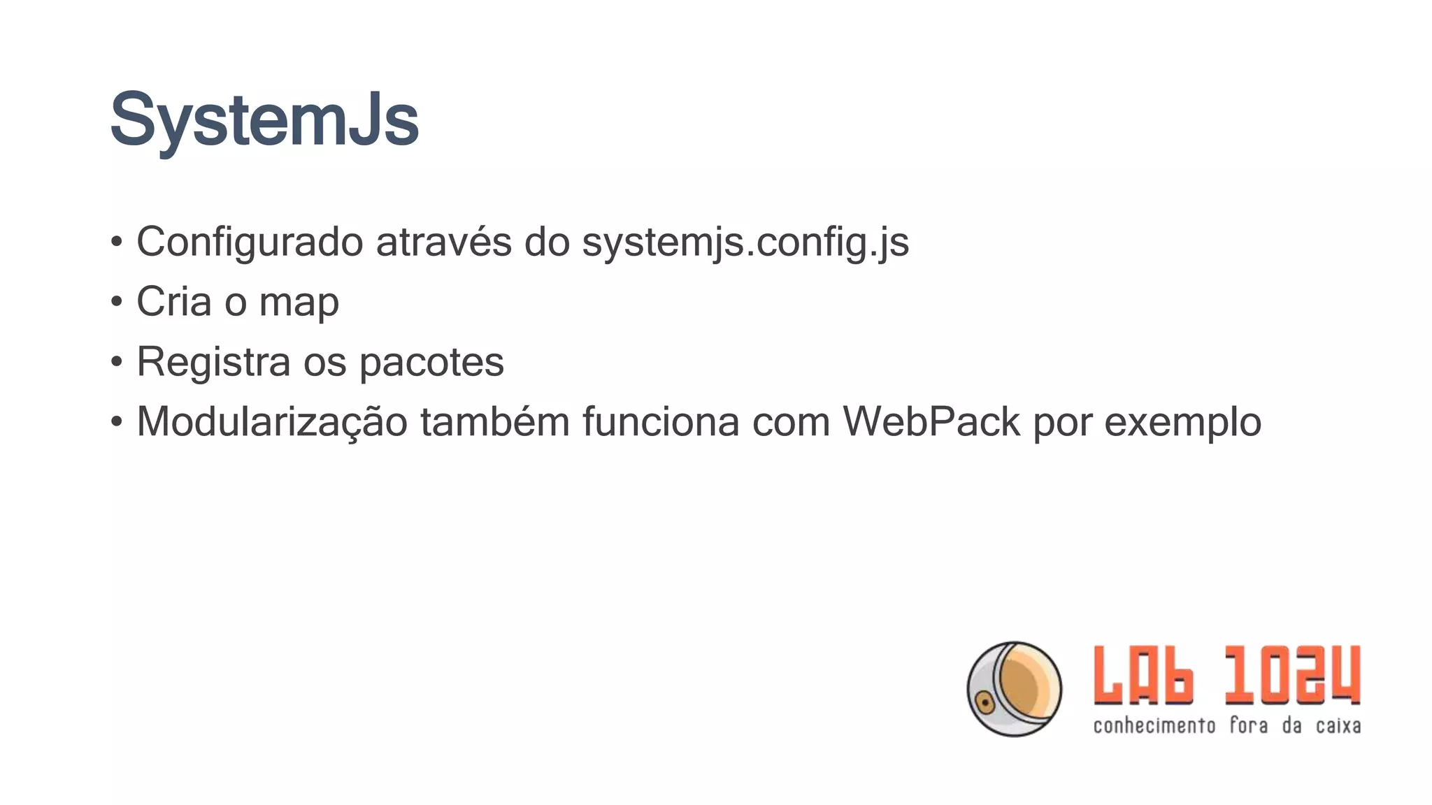 SystemJs • Configurado através do systemjs.config.js • Cria o map • Registra os pacotes • Modularização também funciona com WebPack por exemplo 