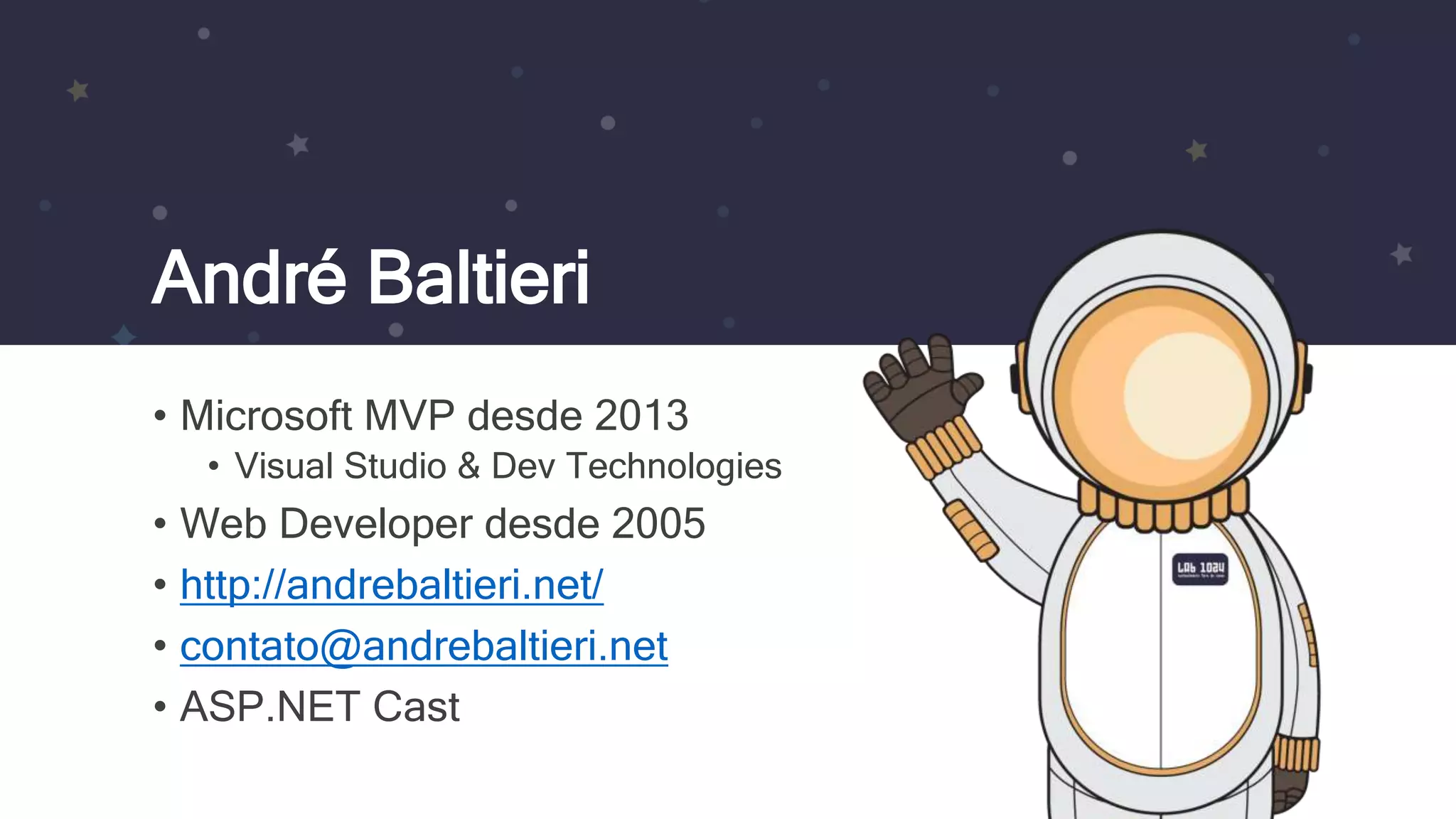 André Baltieri • Microsoft MVP desde 2013 • Visual Studio & Dev Technologies • Web Developer desde 2005 • http://andrebaltieri.net/ • contato@andrebaltieri.net • ASP.NET Cast 