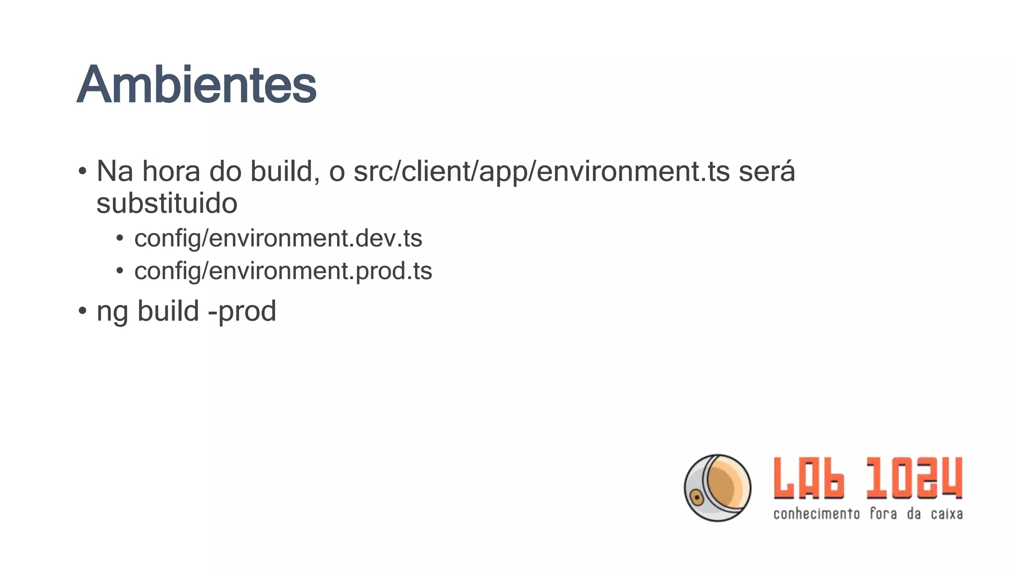 Ambientes • Na hora do build, o src/client/app/environment.ts será substituido • config/environment.dev.ts • config/environment.prod.ts • ng build -prod 