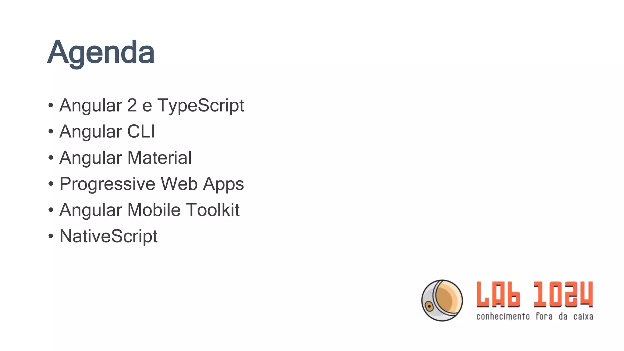 Agenda • Angular 2 e TypeScript • Angular CLI • Angular Material • Progressive Web Apps • Angular Mobile Toolkit • NativeScript 