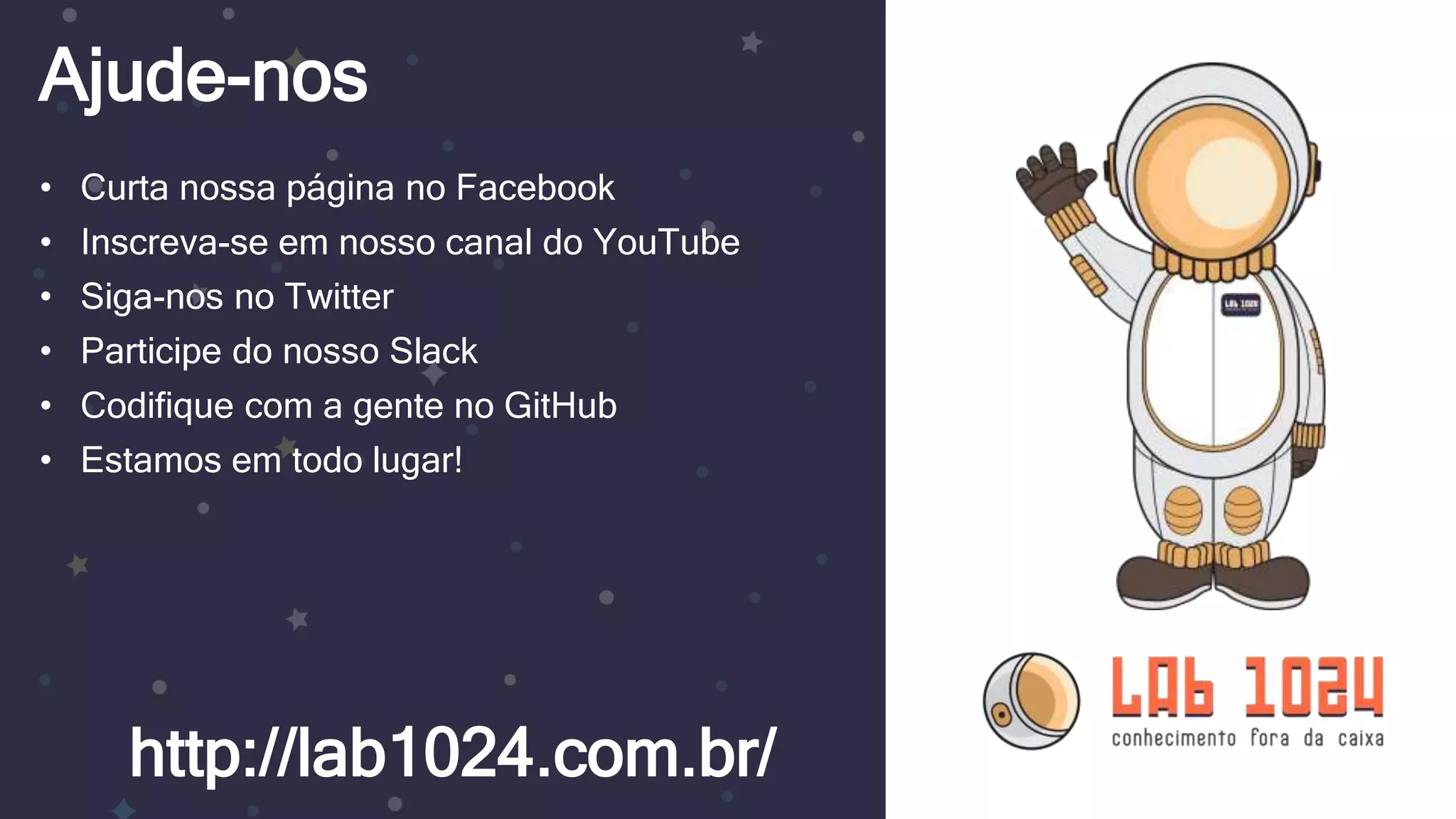 Ajude-nos http://lab1024.com.br/ • Curta nossa página no Facebook • Inscreva-se em nosso canal do YouTube • Siga-nos no Twitter • Participe do nosso Slack • Codifique com a gente no GitHub • Estamos em todo lugar! 