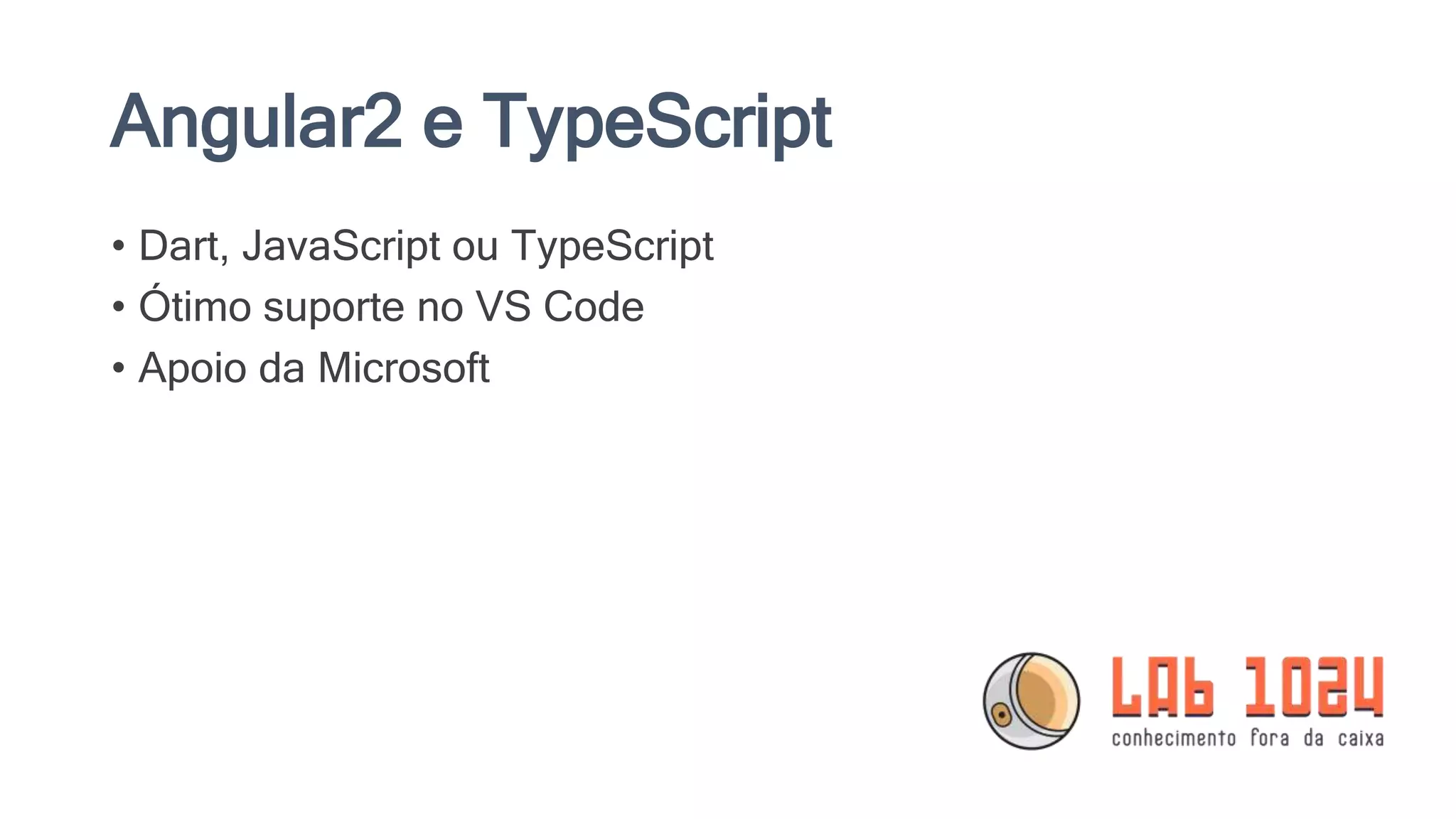 Angular2 e TypeScript • Dart, JavaScript ou TypeScript • Ótimo suporte no VS Code • Apoio da Microsoft 
