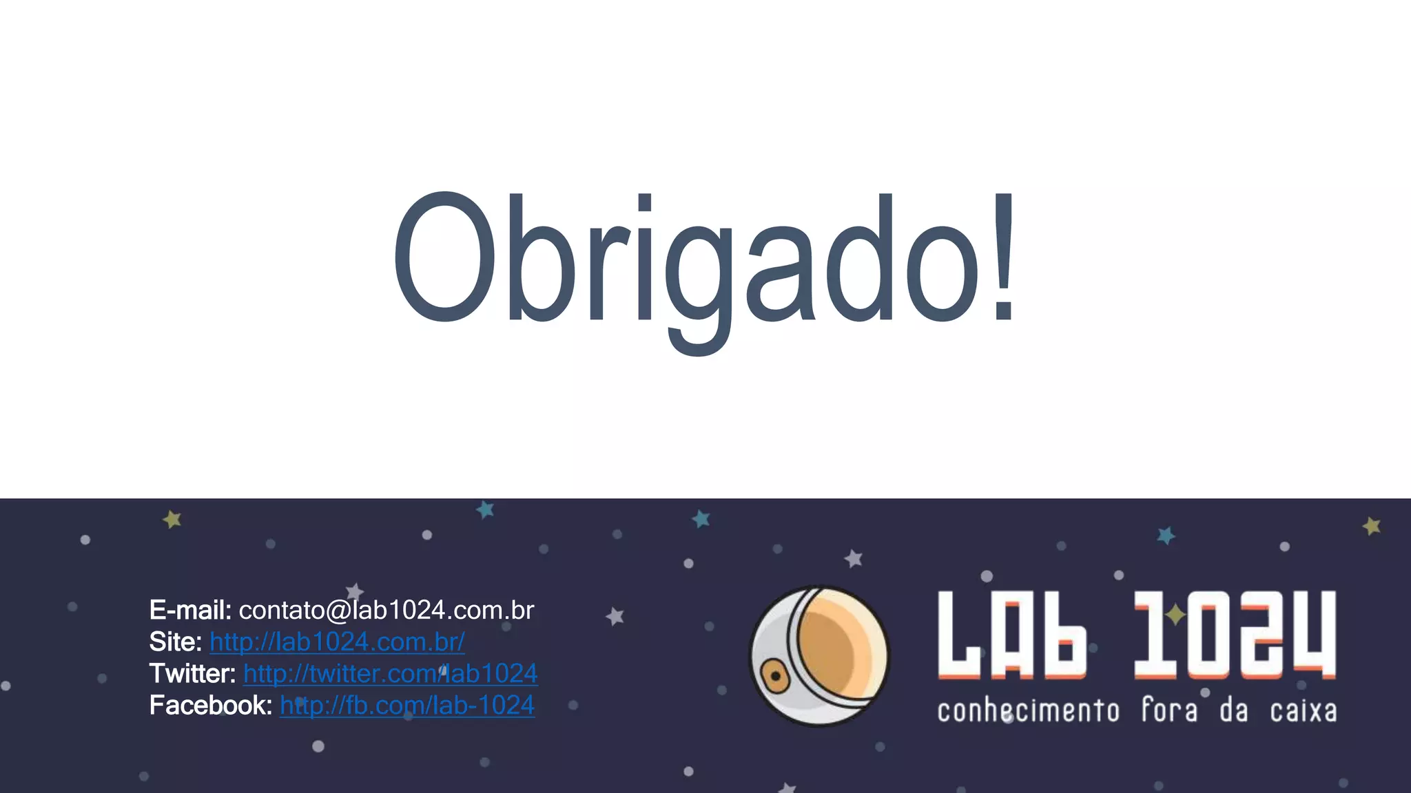 Obrigado! E-mail: contato@lab1024.com.br Site: http://lab1024.com.br/ Twitter: http://twitter.com/lab1024 Facebook: http://fb.com/lab-1024 