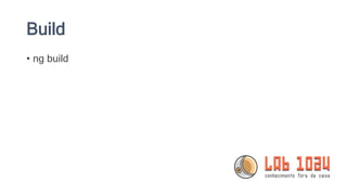 Build
• ng build
 