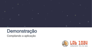 Demonstração
Compilando a aplicação
 