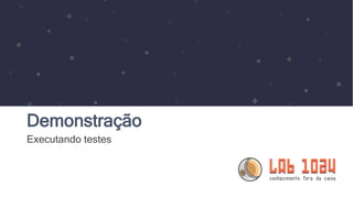 Demonstração
Executando testes
 
