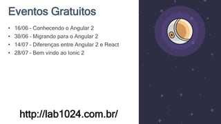 Eventos Gratuitos
http://lab1024.com.br/
• 16/06 – Conhecendo o Angular 2
• 30/06 – Migrando para o Angular 2
• 14/07 – Diferenças entre Angular 2 e React
• 28/07 – Bem vindo ao Ionic 2
 