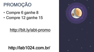PROMOÇÃO
http://lab1024.com.br/
• Compre 6 ganhe 8
• Compre 12 ganhe 15
http://bit.ly/abt-promo
 