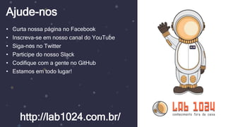 Ajude-nos
http://lab1024.com.br/
• Curta nossa página no Facebook
• Inscreva-se em nosso canal do YouTube
• Siga-nos no Twitter
• Participe do nosso Slack
• Codifique com a gente no GitHub
• Estamos em todo lugar!
 