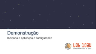 Demonstração
Inciando a aplicação e configurando
 