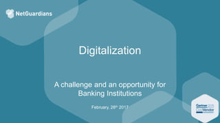 Digitalization
A challenge and an opportunity for
Banking Institutions
February, 28th 2017
 