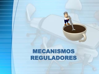 MECANISMOS 
REGULADORES 
 