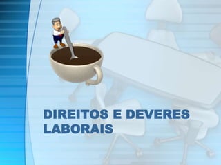 DIREITOS E DEVERES 
LABORAIS 
 