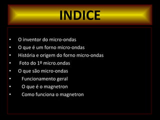 INDICE O   inventor do micro-ondas O que é um forno micro-ondas História e origem do forno micro-ondas Foto do 1º micro.ondas O que são micro-ondas Funcionamento geral O que é o magnetron Como funciona o magnetron 