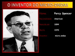 Nome Percy Spencer Nacionalidade American Nascido em  1894 Morte  1970 Inventor micro.ondas 