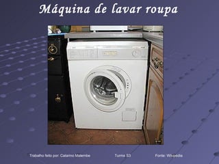 Máquina de lavar roupa Trabalho feito por: Catarino Malembe  Turma S3  Fonte: Wikipédia 