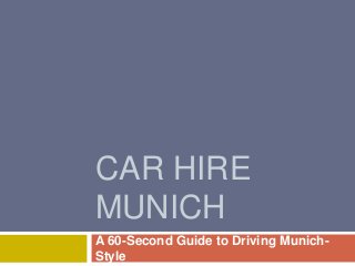 CAR HIRE
MUNICH
A 60-Second Guide to Driving Munich-
Style
 