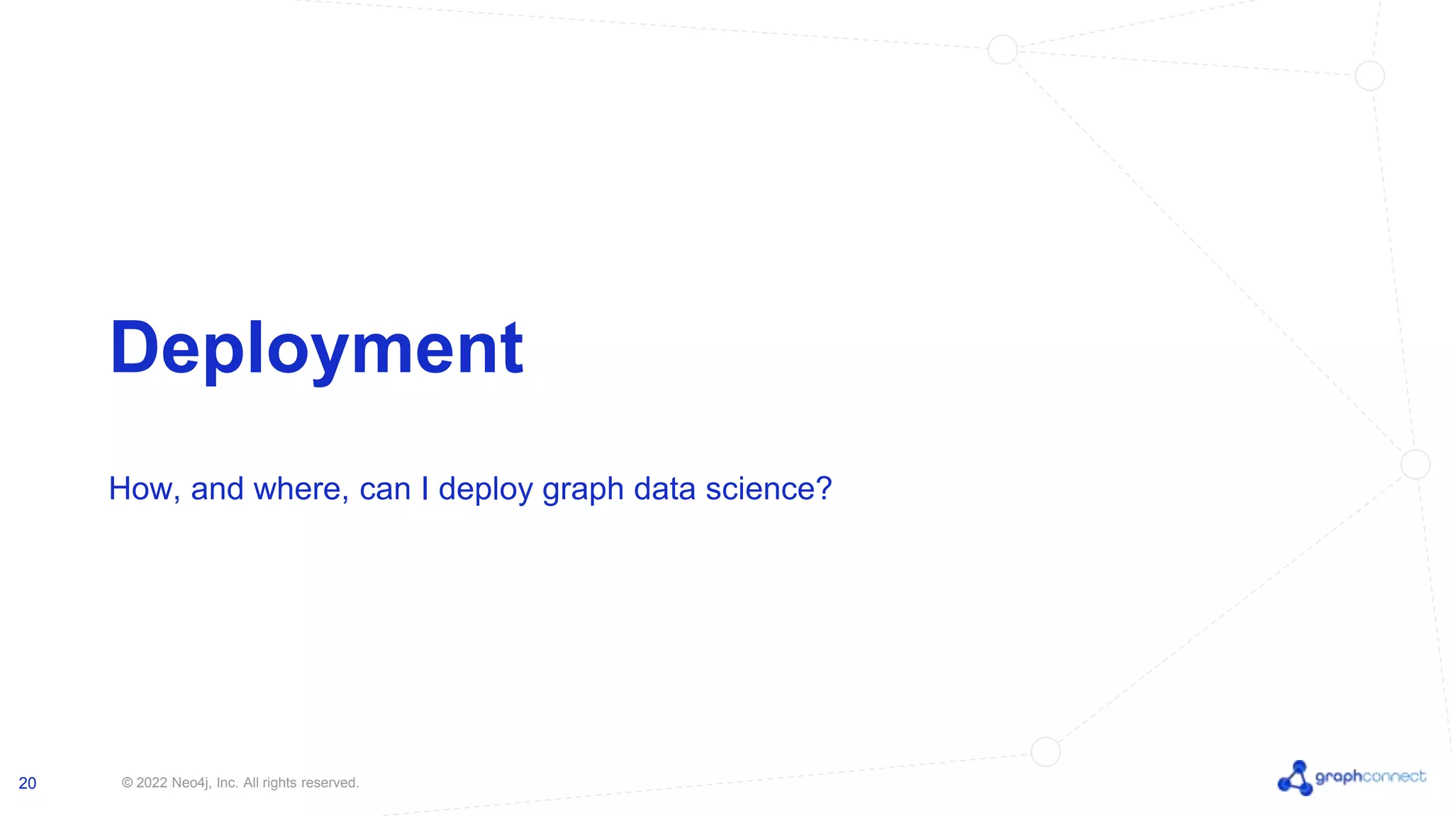 © 2022 Neo4j, Inc. All rights reserved. 20 Deployment How, and where, can I deploy graph data science? 