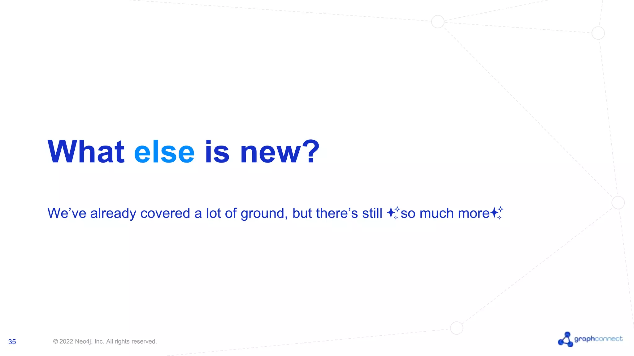 © 2022 Neo4j, Inc. All rights reserved. 35 What else is new? We’ve already covered a lot of ground, but there’s still ✨so much more✨ 