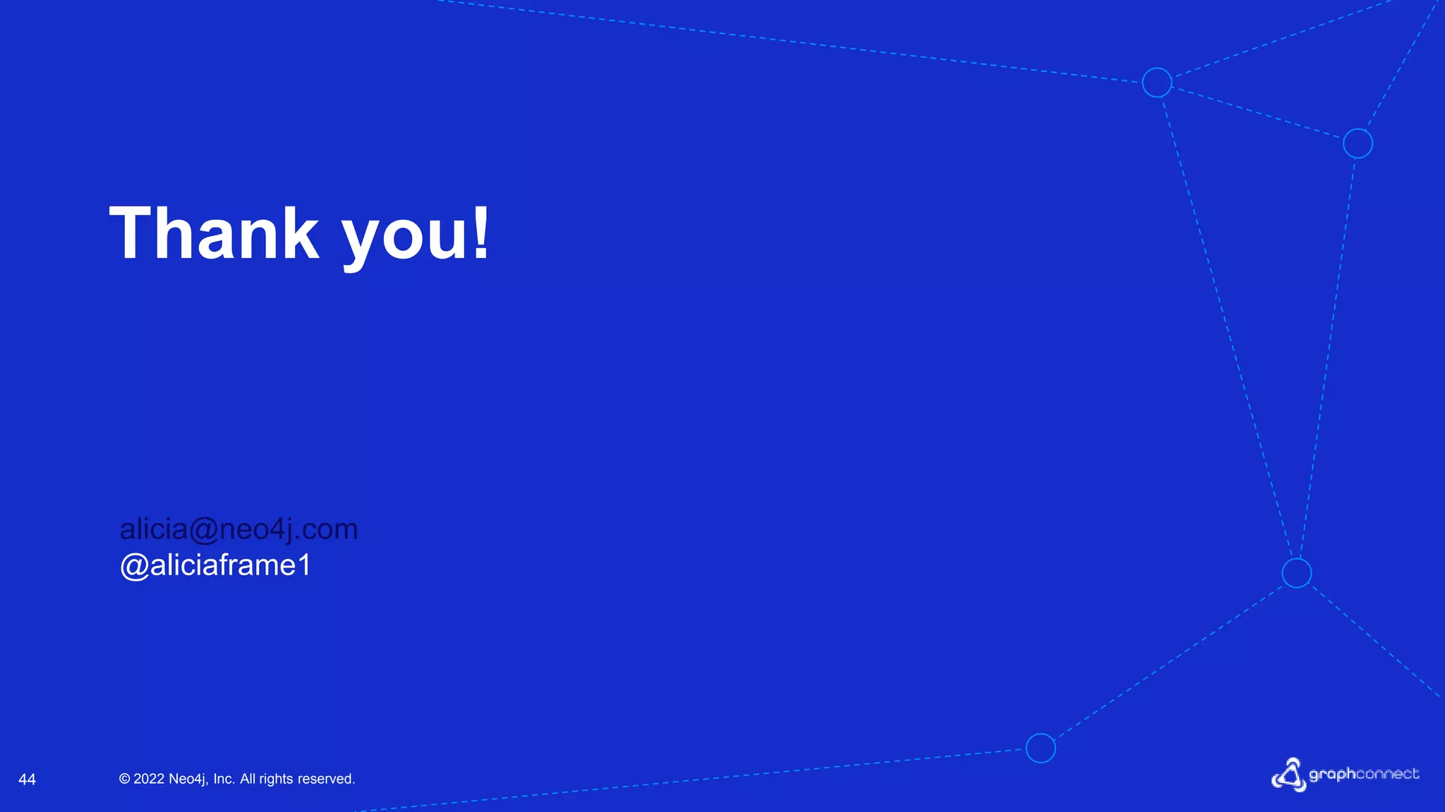 © 2022 Neo4j, Inc. All rights reserved. 44 Thank you! alicia@neo4j.com @aliciaframe1 