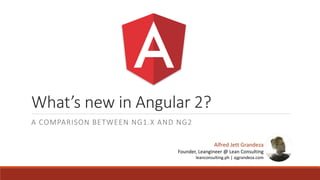 What’s new in Angular 2?
A COMPARISON BETWEEN NG1.X AND NG2
Alfred Jett Grandeza
Founder, Leangineer @ Lean Consulting
leanconsulting.ph | ajgrandeza.com
 
