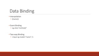 Data Binding
• Interpolation
• {{name}}
• Event Binding
• ng-click=“onClick()”
• Two-way Binding
• <input ng-model=“name” />
 