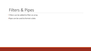 Filters & Pipes
• Filters can be added to filter an array
•Pipes can be used to format a data
 