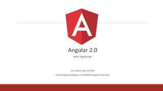 Angular 2.0
with TypeScript
Live release: Sept 16, 2016
http://angularjs.blogspot.com/2016/09/angular2-final.html
 