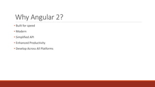 Why Angular 2?
• Built for speed
• Modern
• Simplified API
• Enhanced Productivity
• Develop Across All Platforms
 