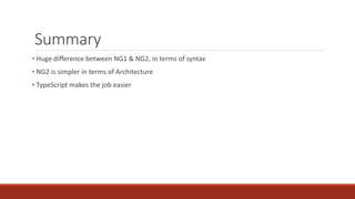 Summary
• Huge difference between NG1 & NG2, in terms of syntax
• NG2 is simpler in terms of Architecture
• TypeScript makes the job easier
 
