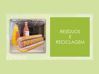 RESÍDUOS 
E 
RECICLAGEM 
 