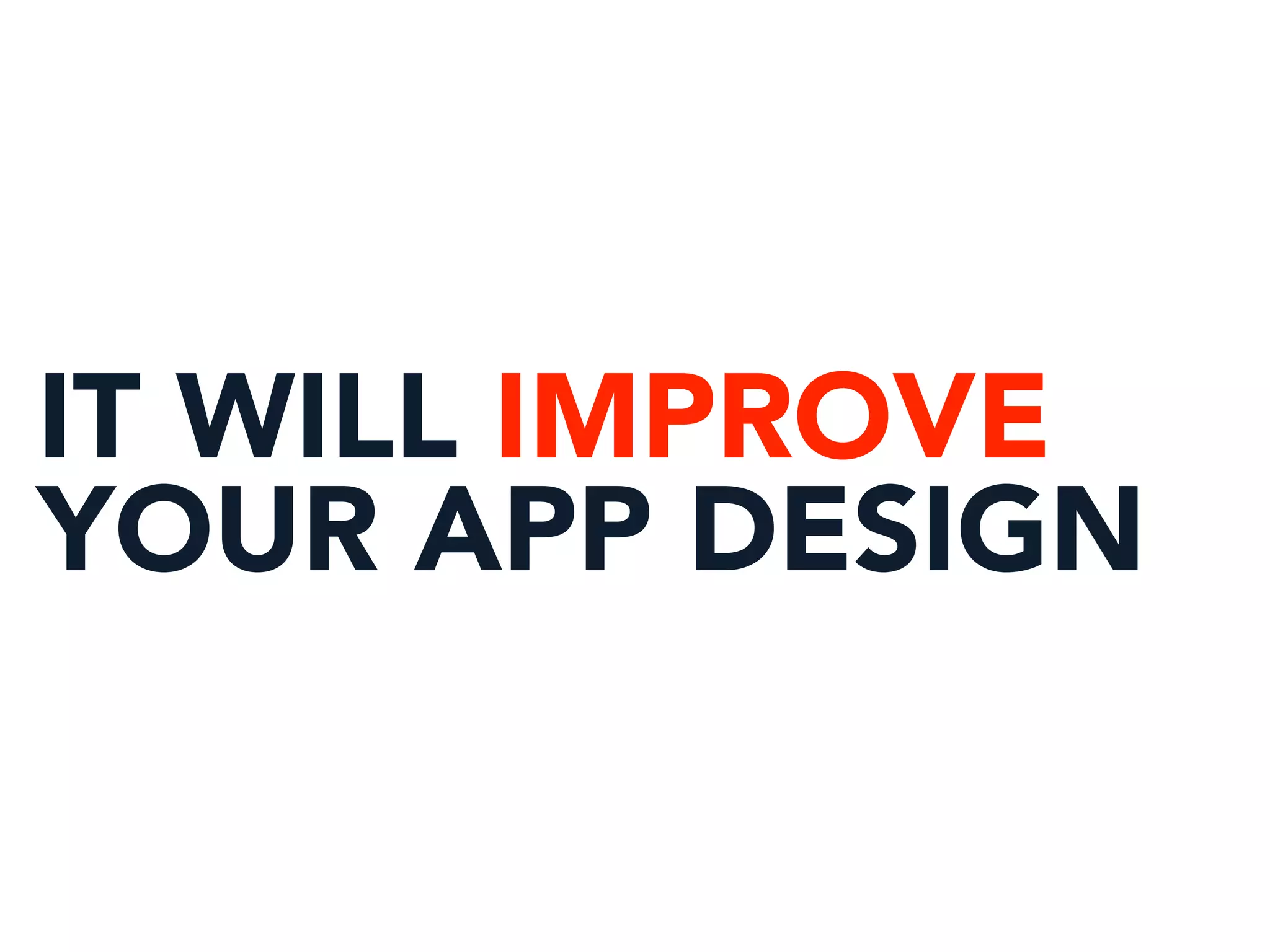 IT WILL IMPROVE
YOUR APP DESIGN
 