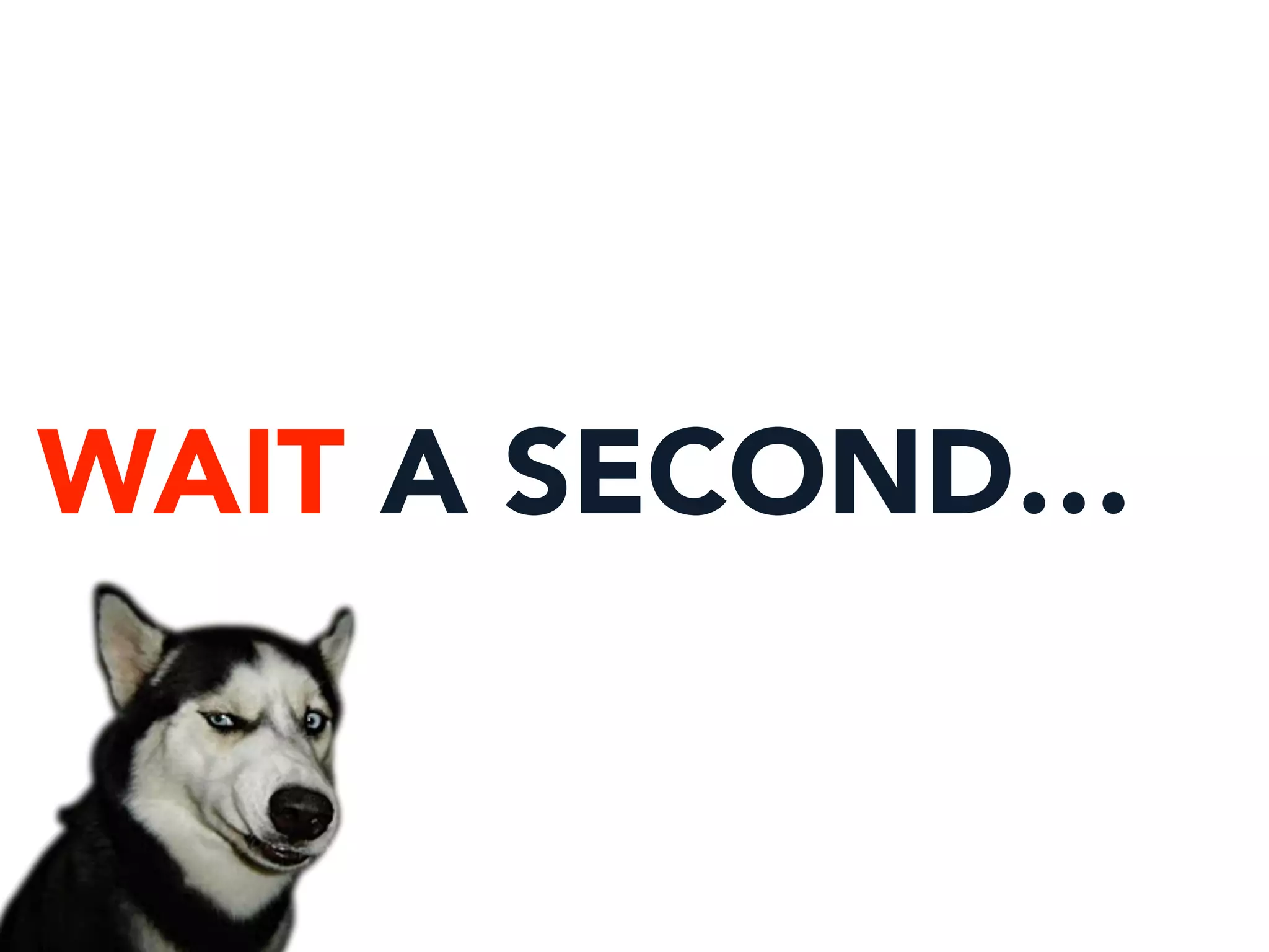 WAIT A SECOND…
 