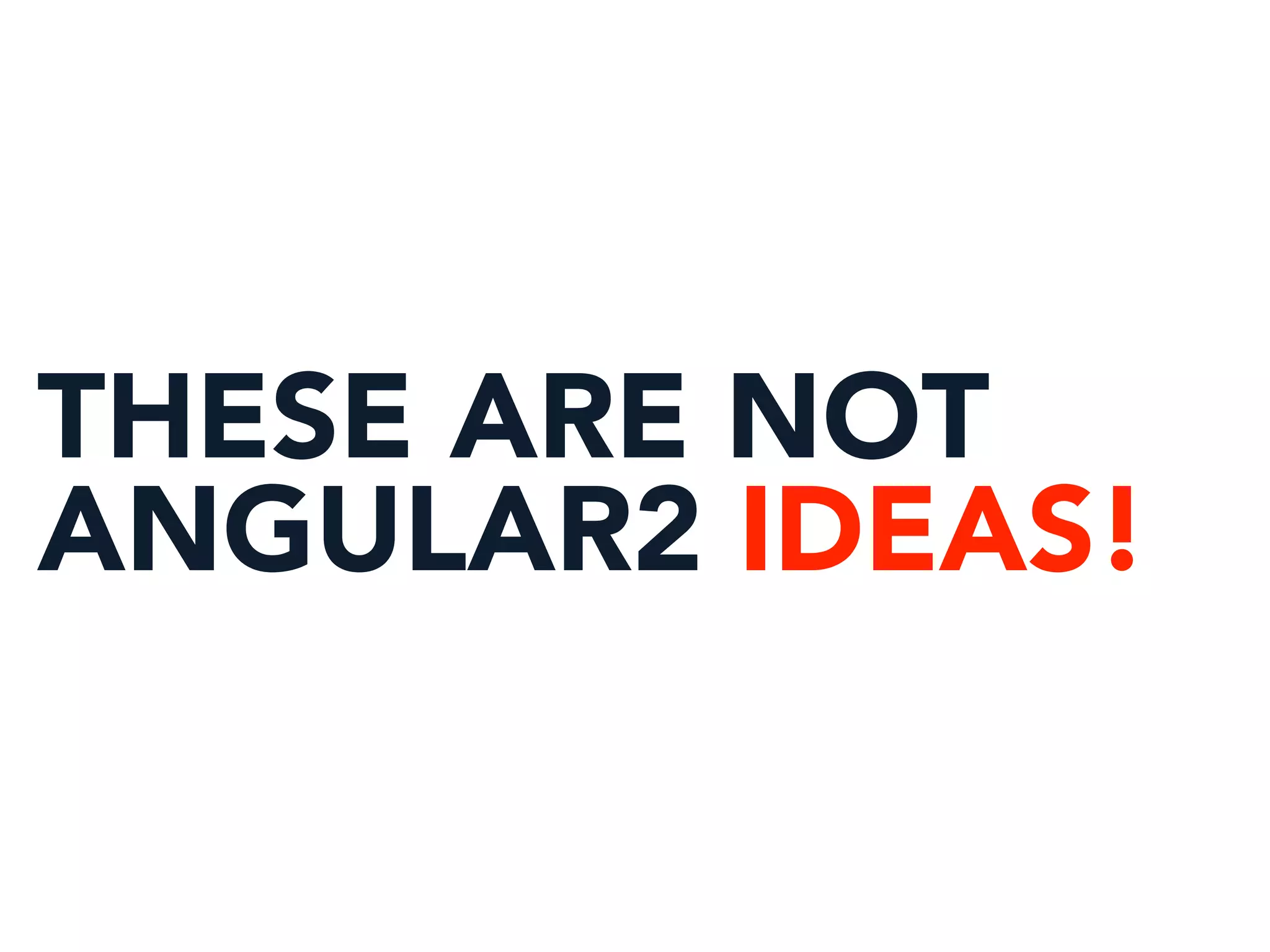 THESE ARE NOT
ANGULAR2 IDEAS!
 