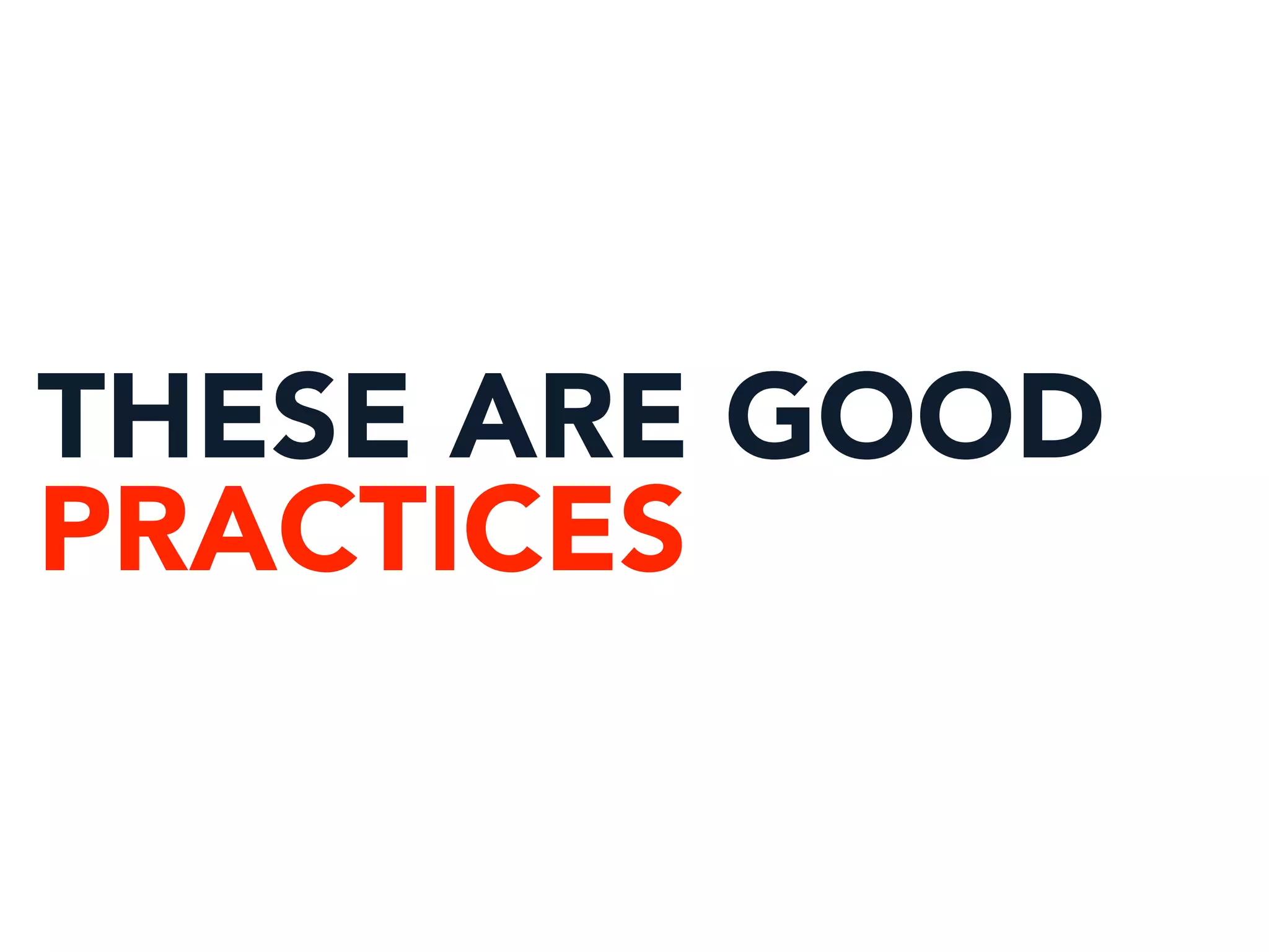 THESE ARE GOOD
PRACTICES
 