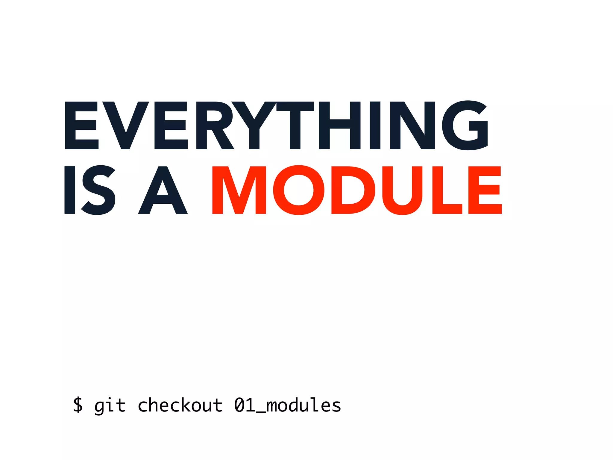 EVERYTHING
IS A MODULE
$ git checkout 01_modules
 